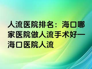 人流医院排名：海口哪家医院做人流手术好—海口医院人流