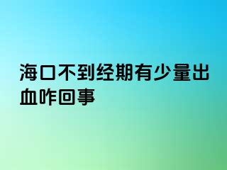 海口不到经期有少量出血咋回事