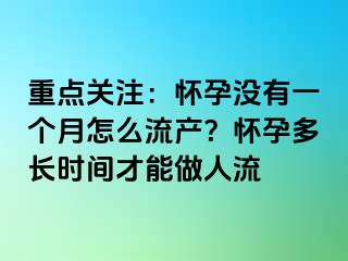 重点关注：怀孕没有一个月怎么流产？怀孕多长时间才能做人流