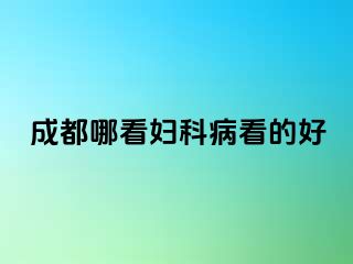 成都哪看妇科病看的好