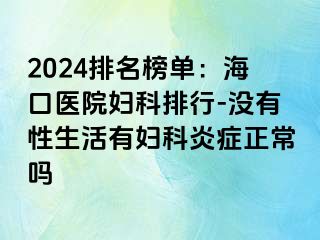 2024排名榜单：海口医院妇科排行-没有性生活有妇科炎症正常吗