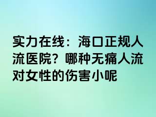 实力在线：海口正规人流医院？哪种无痛人流对女性的伤害小呢