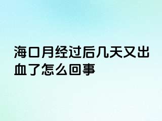 海口月经过后几天又出血了怎么回事