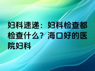 妇科速递：妇科检查都检查什么？海口好的医院妇科