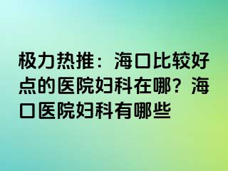 极力热推：海口比较好点的医院妇科在哪？海口医院妇科有哪些