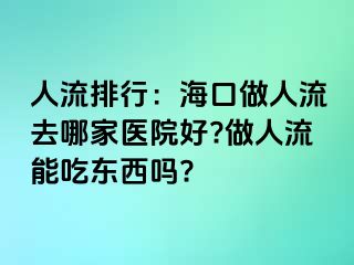 人流排行：海口做人流去哪家医院好?做人流能吃东西吗?