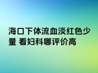 海口下体流血淡红色少量 看妇科哪评价高