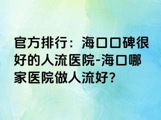 官方排行：海口口碑很好的人流医院-海口哪家医院做人流好？