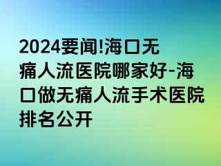 2024要闻!海口无痛人流医院哪家好-海口做无痛人流手术医院排名公开