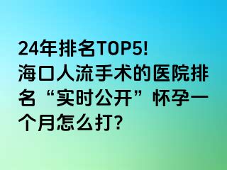 24年排名TOP5!海口人流手术的医院排名“实时公开”怀孕一个月怎么打?