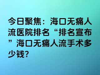 今日聚焦：海口无痛人流医院排名“排名宣布”海口无痛人流手术多少钱?