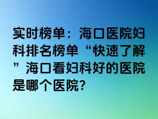 实时榜单：海口医院妇科排名榜单“快速了解”海口看妇科好的医院是哪个医院?