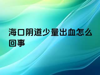 海口阴道少量出血怎么回事