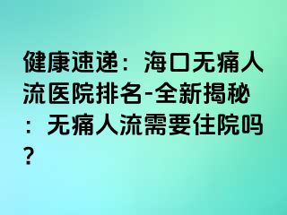 健康速递：海口无痛人流医院排名-全新揭秘：无痛人流需要住院吗?