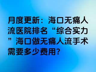 月度更新：海口无痛人流医院排名“综合实力”海口做无痛人流手术需要多少费用?