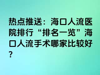 热点推送：海口人流医院排行“排名一览”海口人流手术哪家比较好?