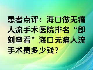 患者点评：海口做无痛人流手术医院排名“即刻查看”海口无痛人流手术费多少钱?