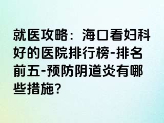 就医攻略：海口看妇科好的医院排行榜-排名前五-预防阴道炎有哪些措施?