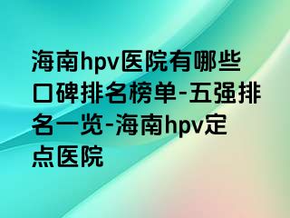 海南hpv医院有哪些口碑排名榜单-五强排名一览-海南hpv定点医院