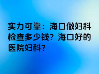 实力可靠：海口做妇科检查多少钱？海口好的医院妇科？