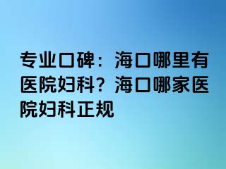 专业口碑：海口哪里有医院妇科？海口哪家医院妇科正规